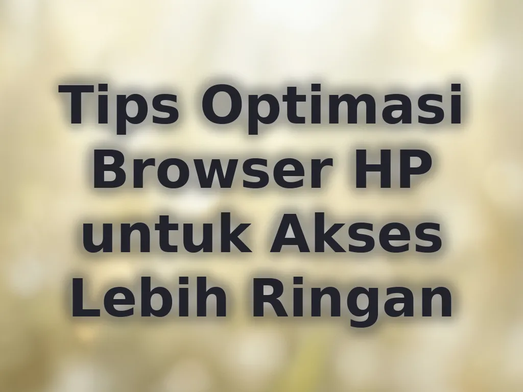 Tips Optimasi Browser HP untuk Akses Lebih Ringan