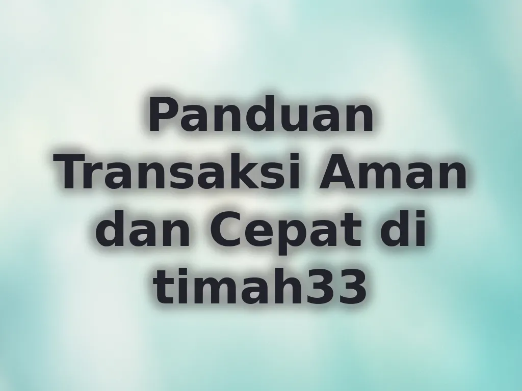 Panduan Transaksi Aman dan Cepat di timah33