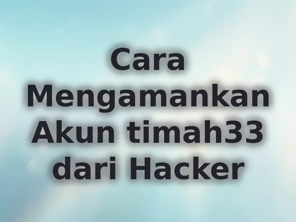Cara Mengamankan Akun timah33 dari Hacker